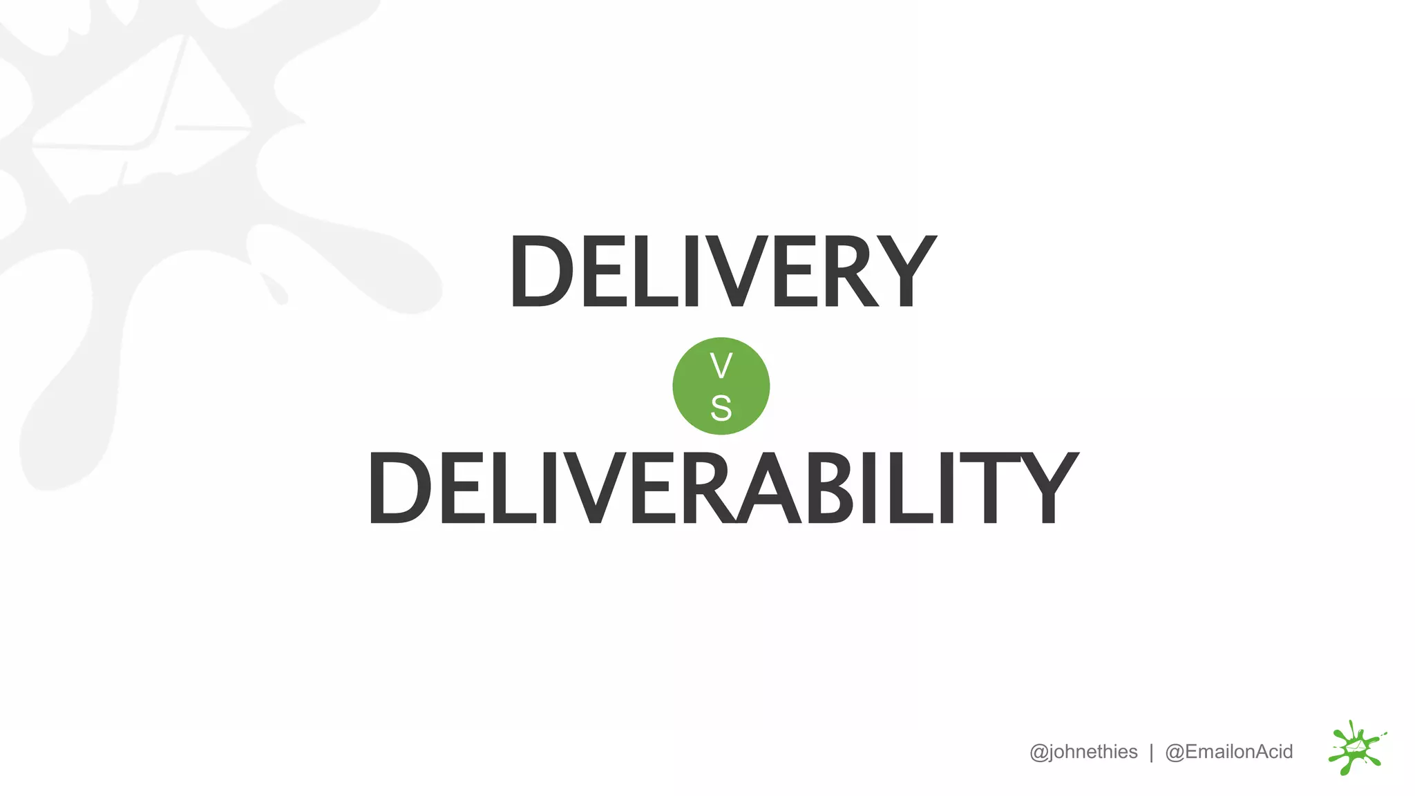 V
S
DELIVERABILITY
@johnethies | @EmailonAcid
DELIVERY
 