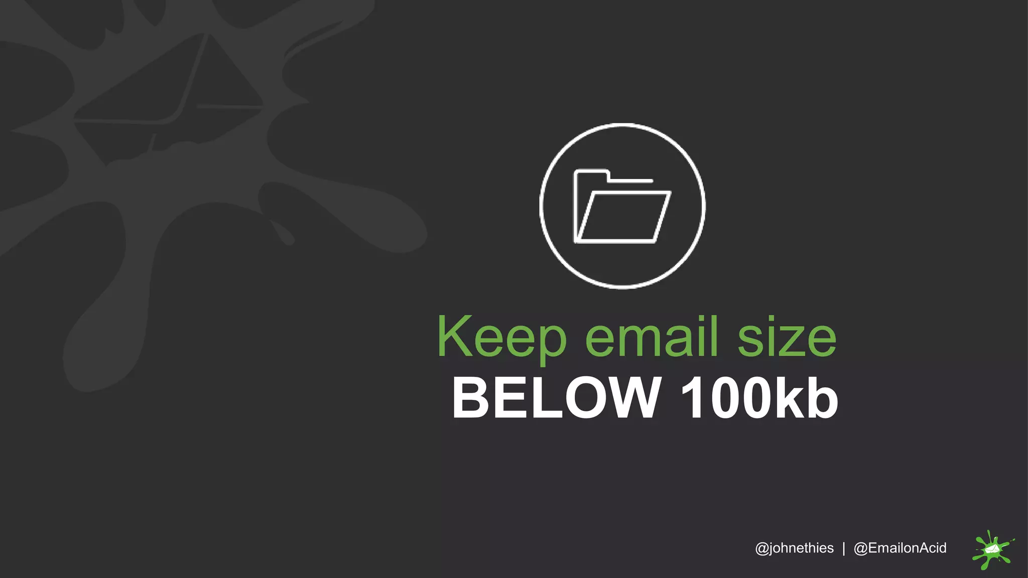Keep email size
BELOW 100kb
@johnethies | @EmailonAcid
 