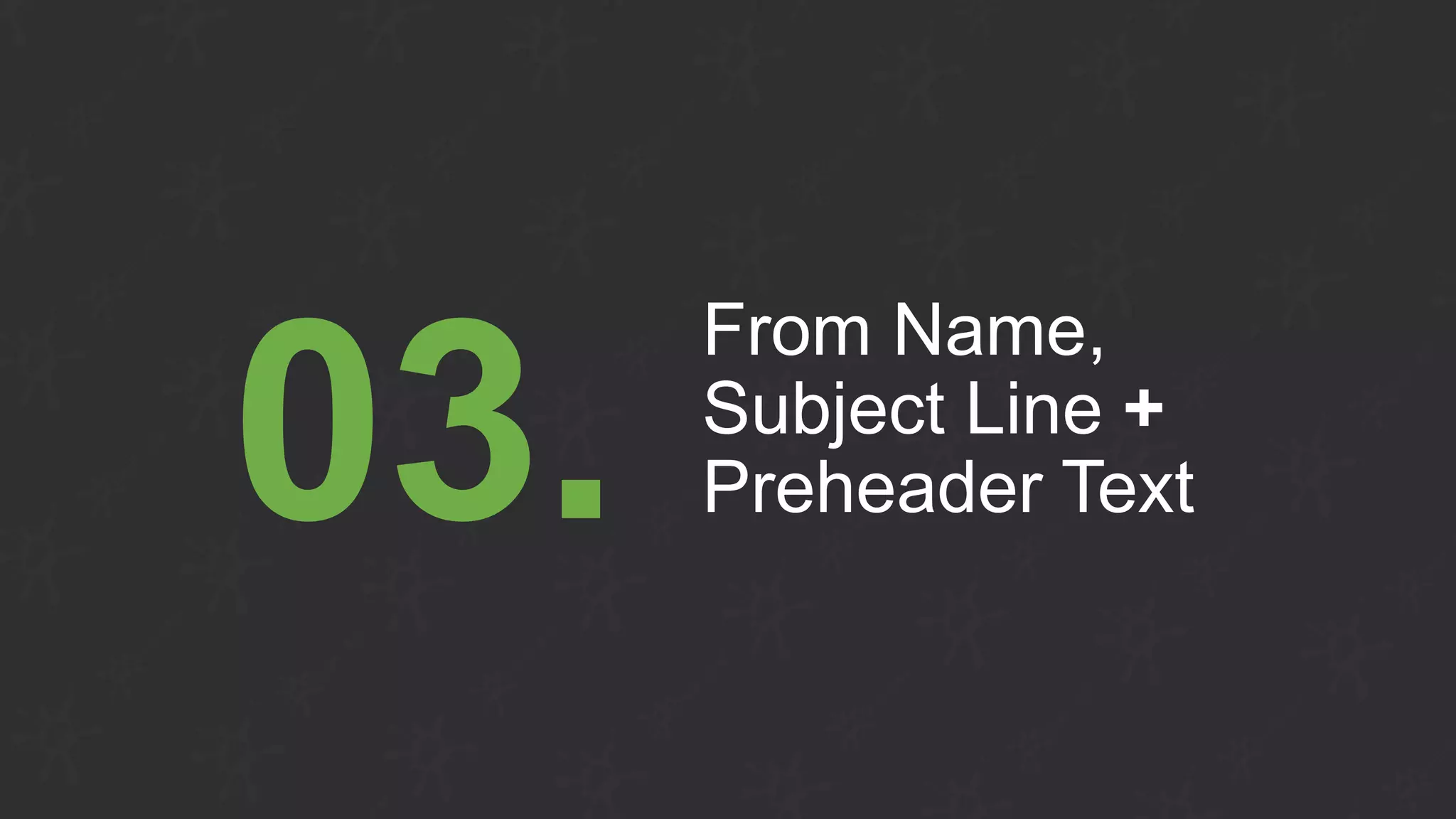 From Name,
Subject Line +
Preheader Text03.
 