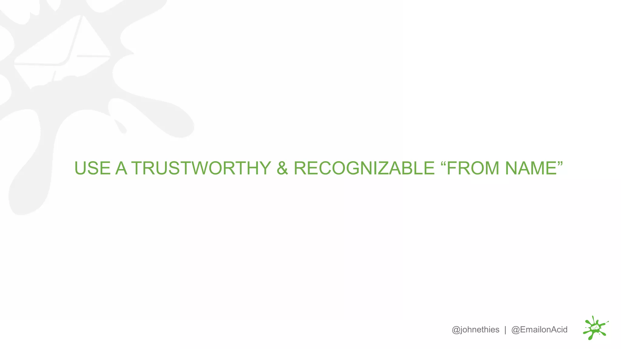 USE A TRUSTWORTHY & RECOGNIZABLE “FROM NAME”
@johnethies | @EmailonAcid
 