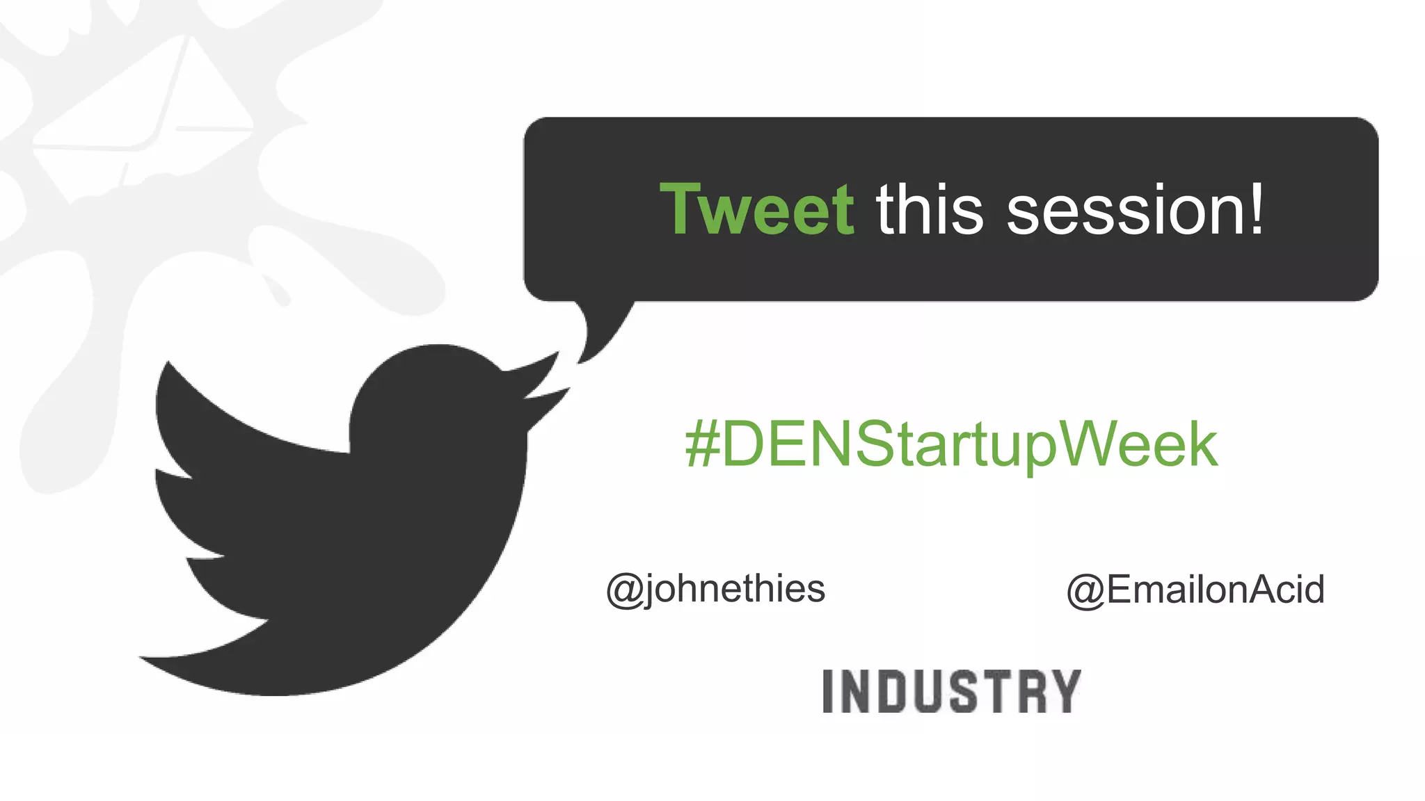 Tweet this session!
@johnethies @EmailonAcid
#DENStartupWeek
 