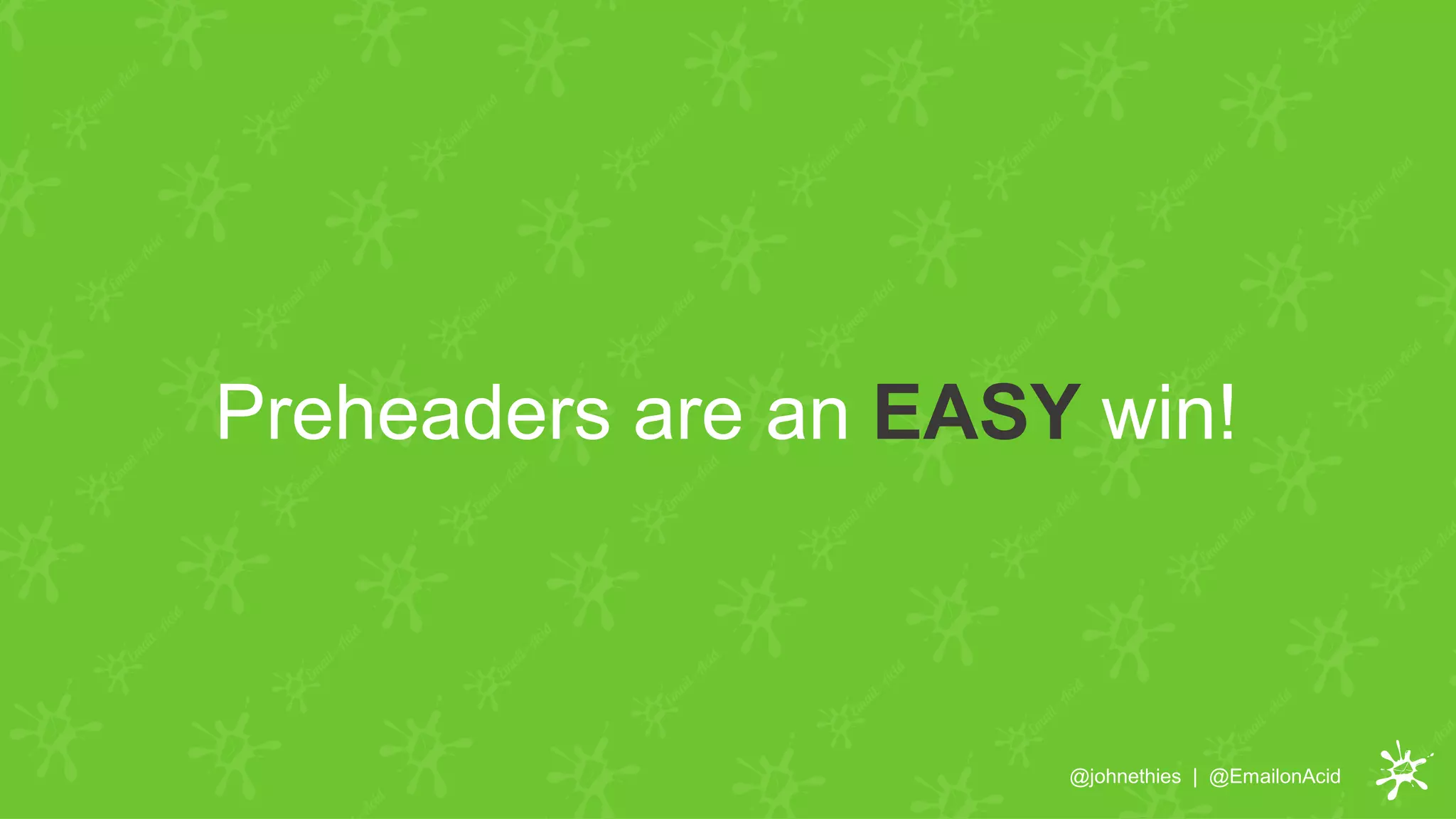Preheaders are an EASY win!
@johnethies | @EmailonAcid
 
