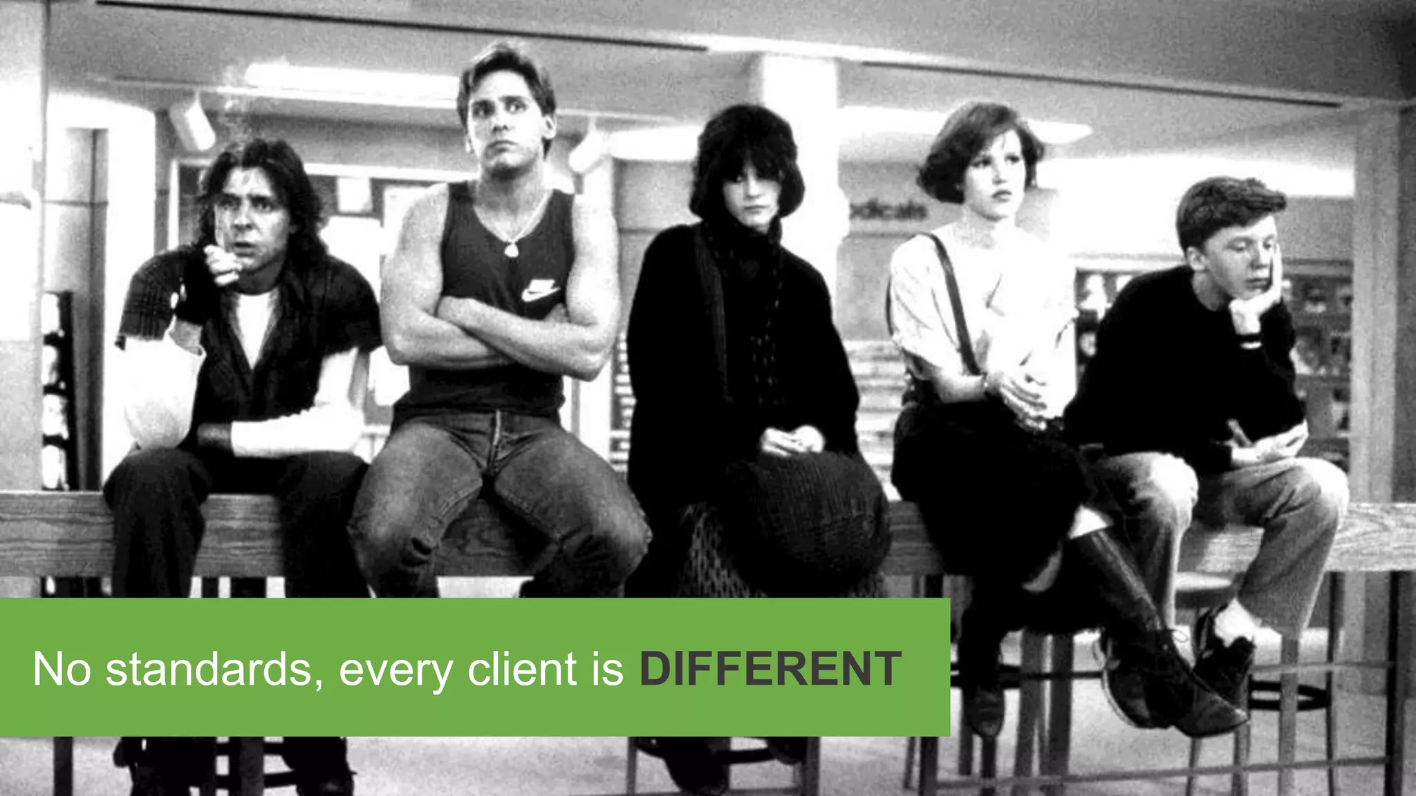 No standards, every client is DIFFERENT
 