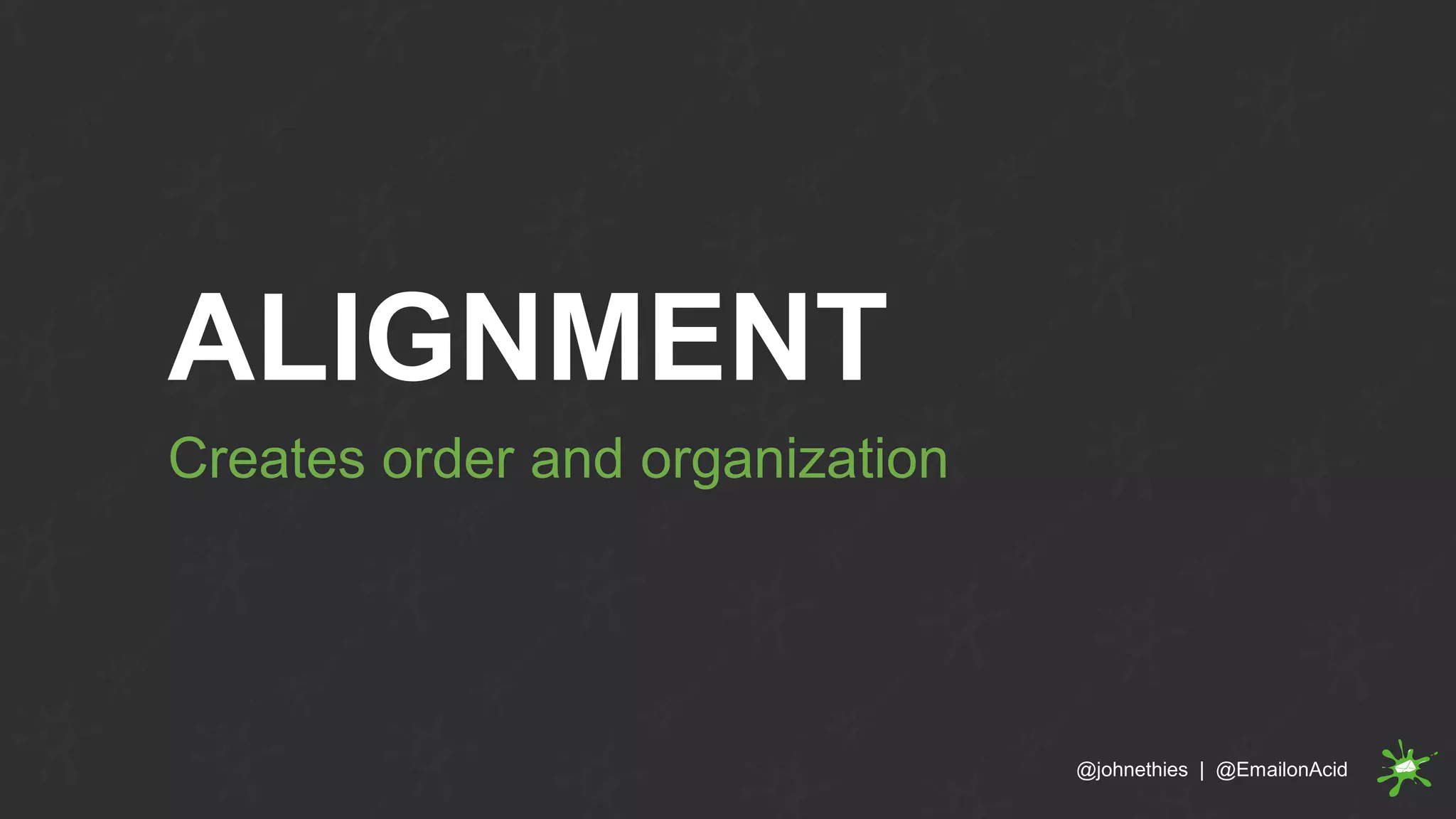 ALIGNMENT
Creates order and organization
@johnethies | @EmailonAcid
 
