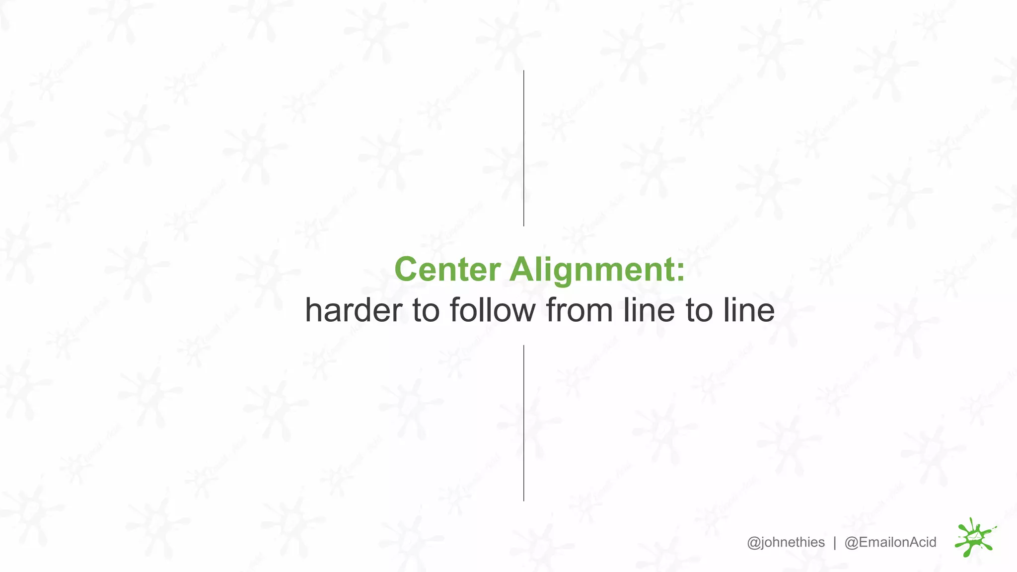 Center Alignment:
harder to follow from line to line
@johnethies | @EmailonAcid
 