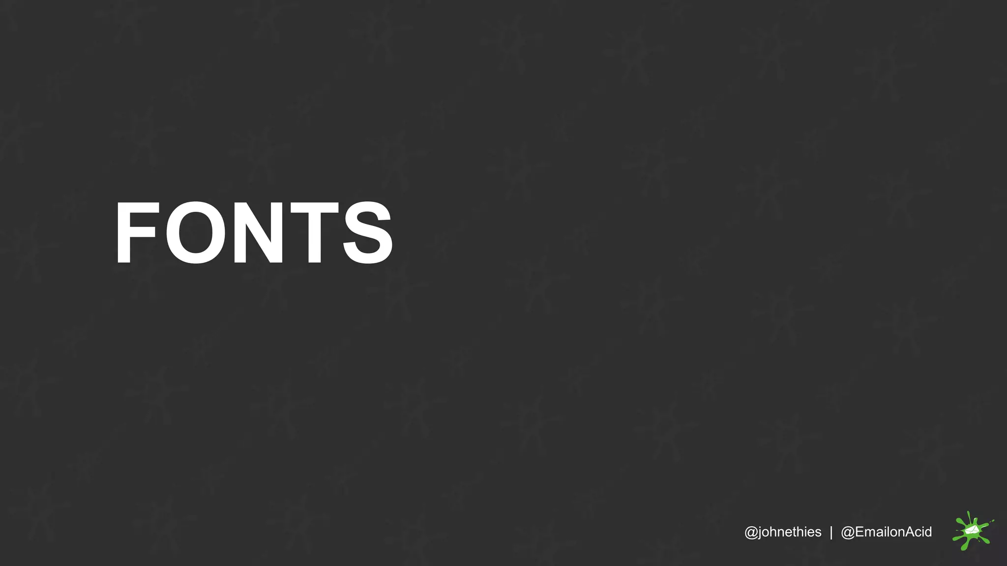 FONTS
@johnethies | @EmailonAcid
 