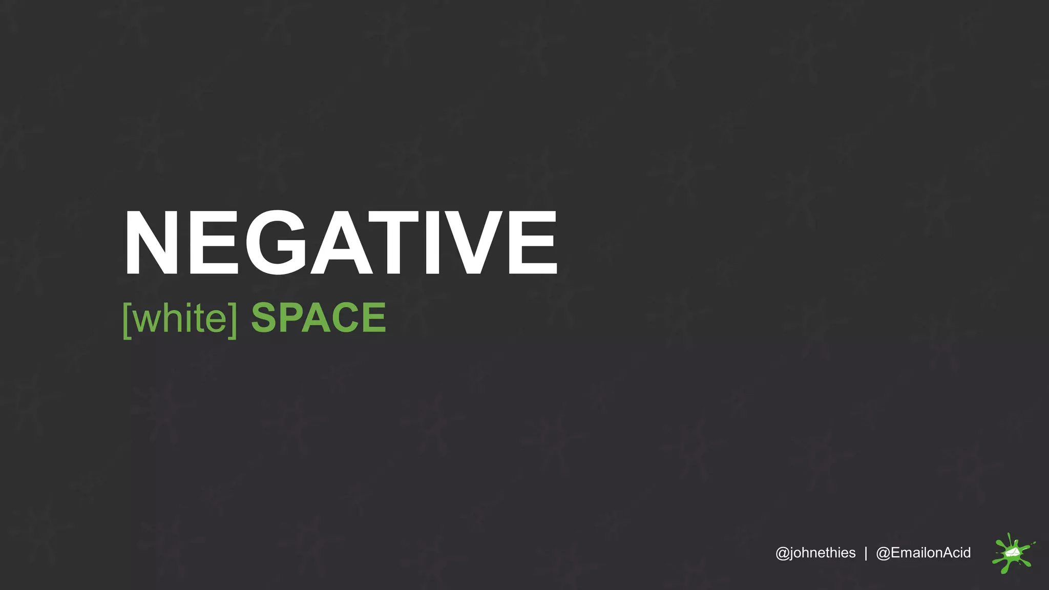 NEGATIVE
[white] SPACE
@johnethies | @EmailonAcid
 