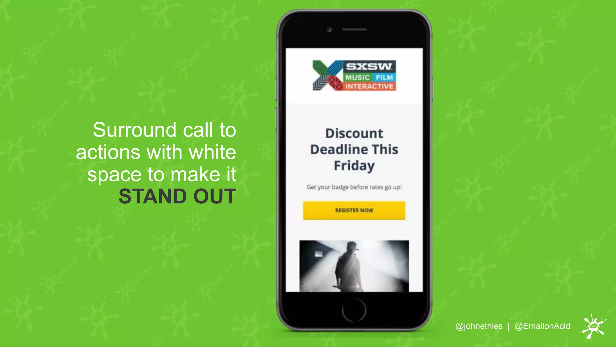 Surround call to
actions with white
space to make it
STAND OUT
@johnethies | @EmailonAcid
 