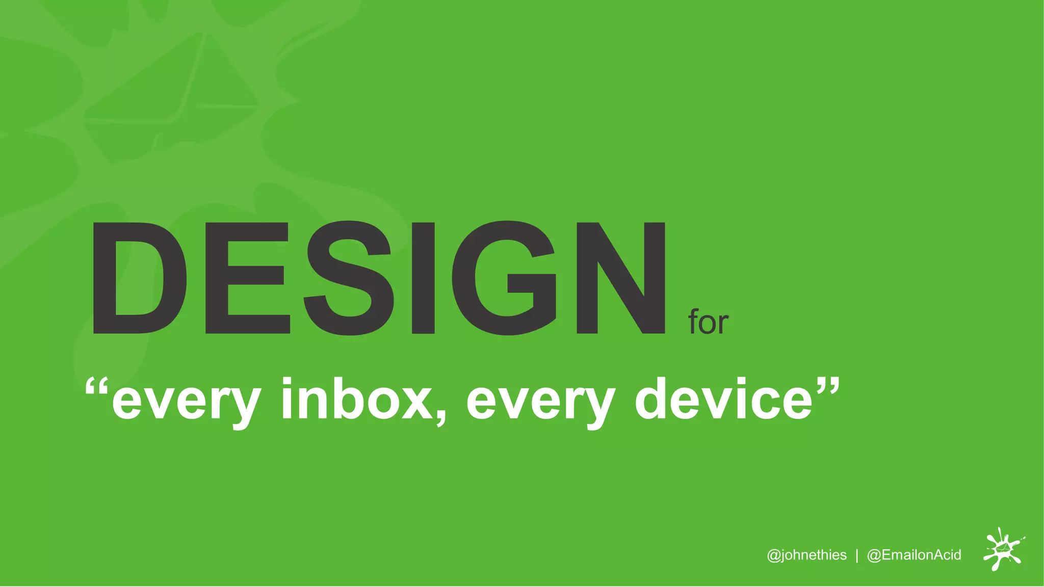 @johnethies | @EmailonAcid
DESIGNfor
“every inbox, every device”
 