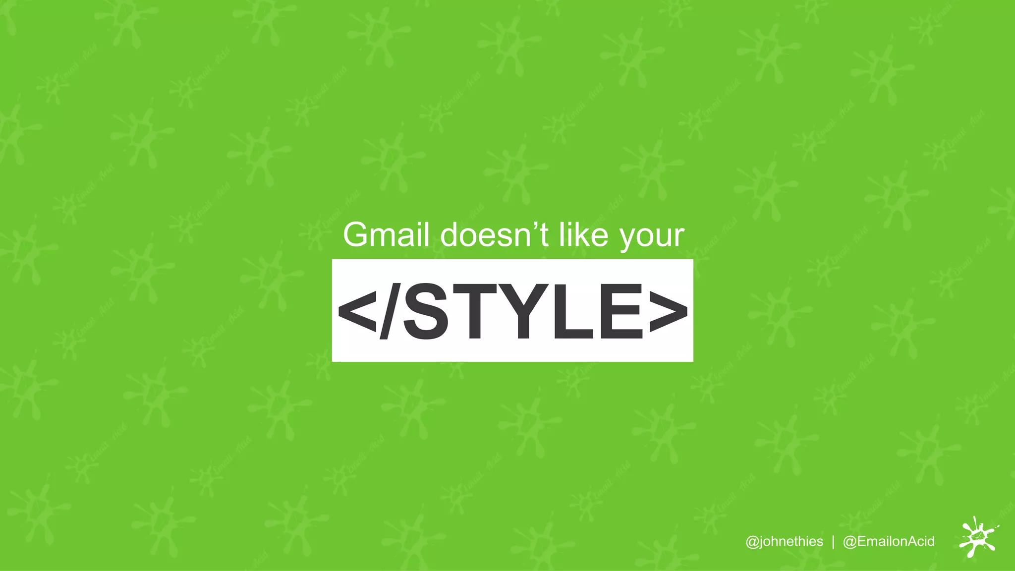 </STYLE>
Gmail doesn’t like your
@johnethies | @EmailonAcid
 