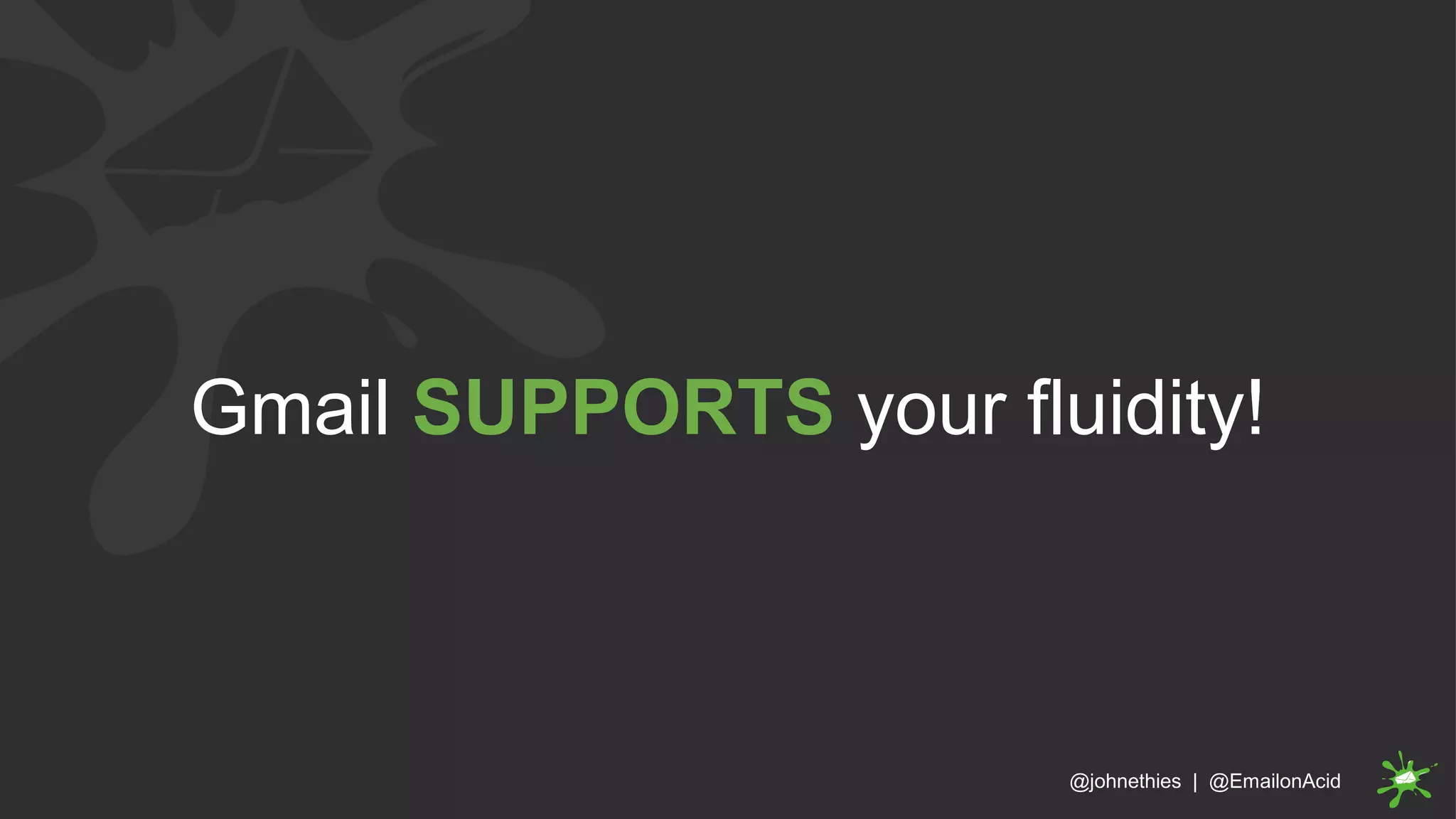 Gmail SUPPORTS your fluidity!
@johnethies | @EmailonAcid
 