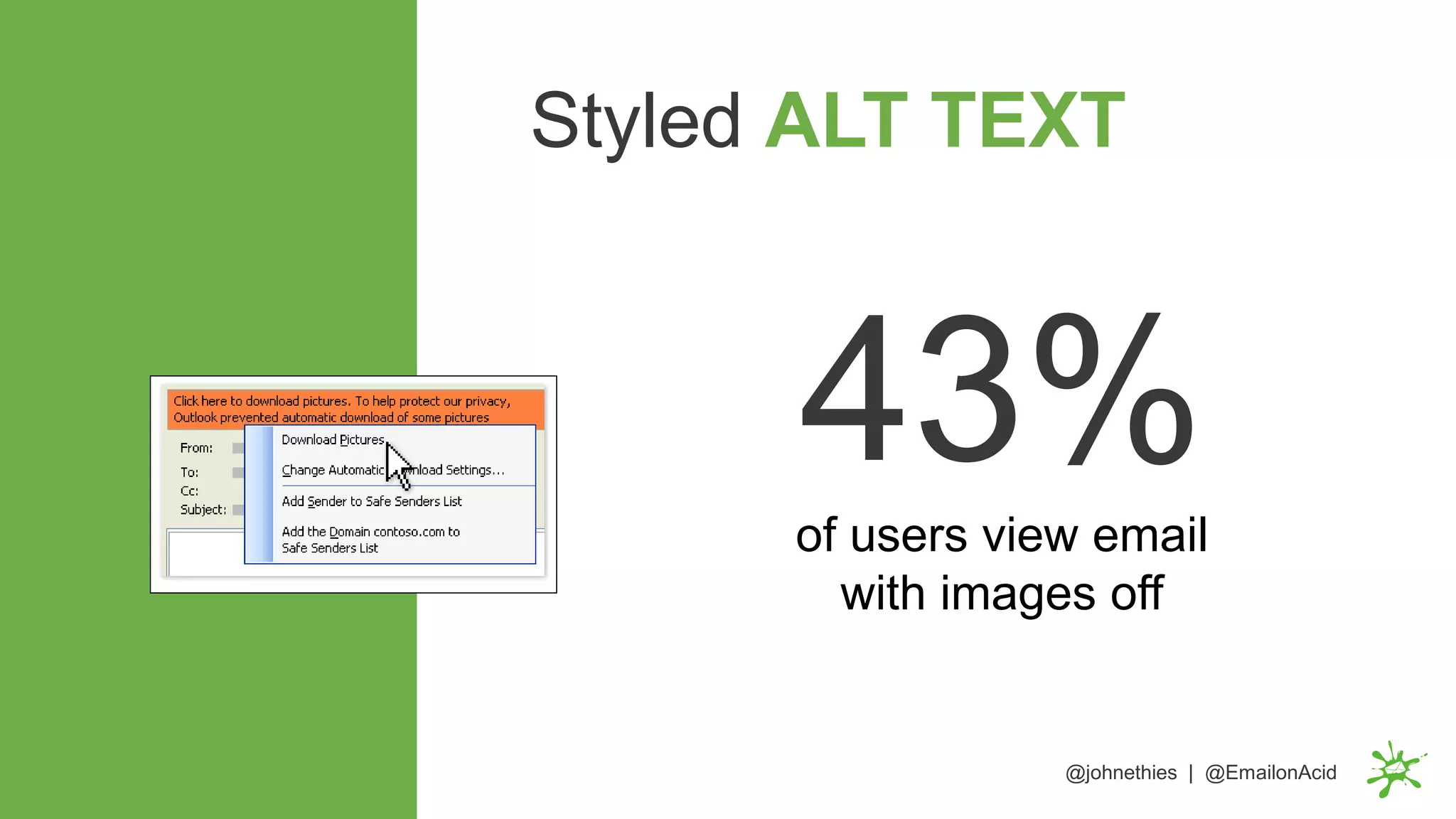 of users view email
with images off
Styled ALT TEXT
43%
@johnethies | @EmailonAcid
 