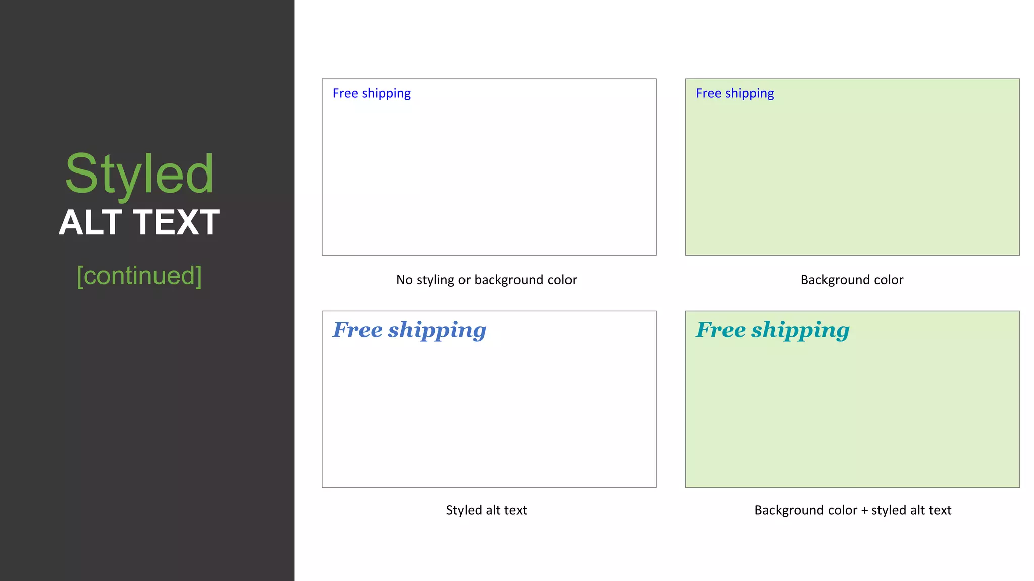 Free shipping
No styling or background color
Free shipping
Background color
Free shipping
Styled alt text
Free shipping
Background color + styled alt text
Styled
ALT TEXT
[continued]
 
