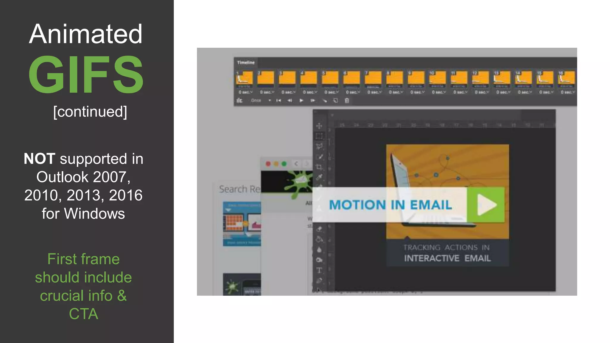 NOT supported in
Outlook 2007,
2010, 2013, 2016
for Windows
First frame
should include
crucial info &
CTA
Animated
GIFS[continued]
 