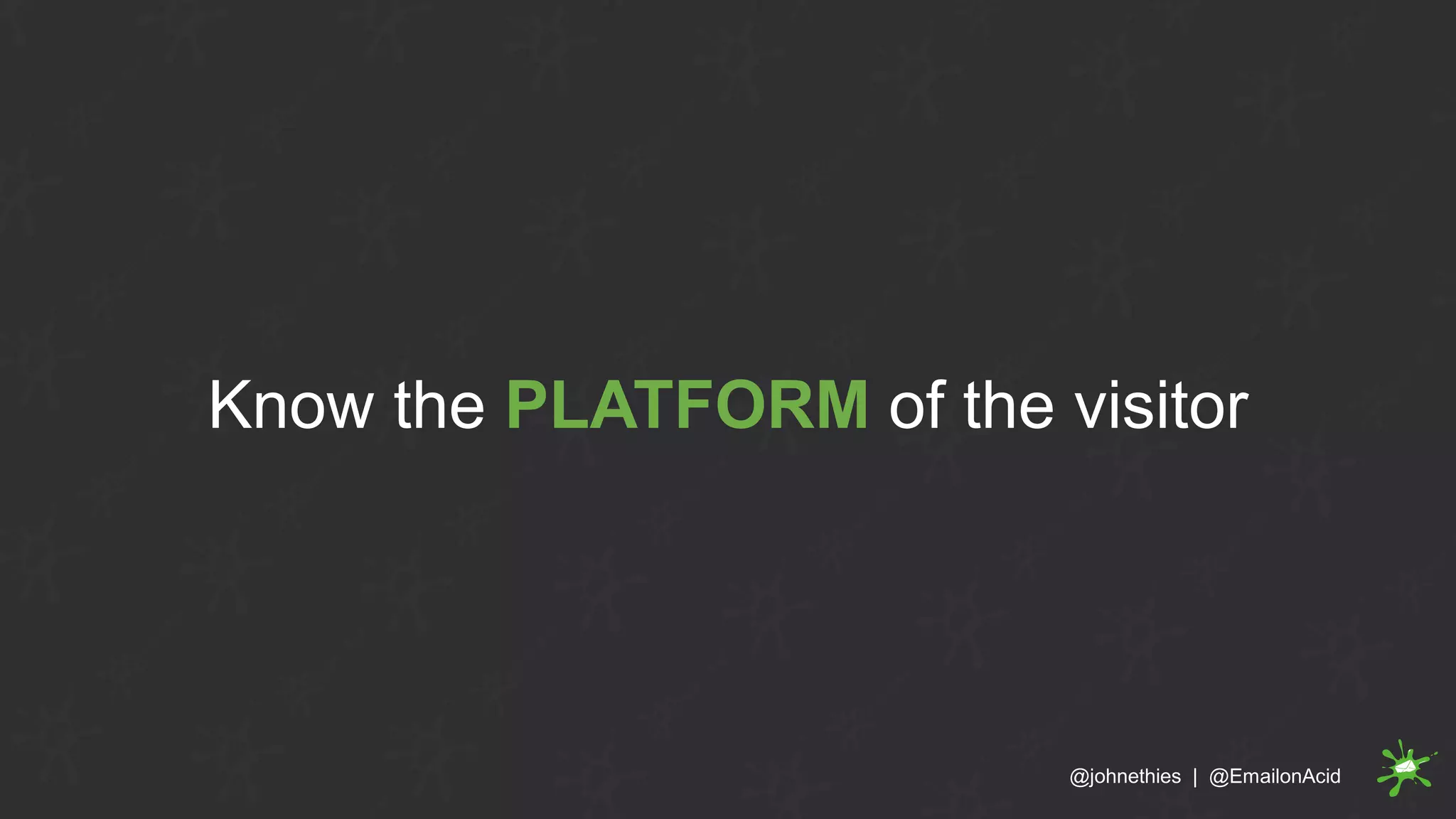 @johnethies | @EmailonAcid
Know the PLATFORM of the visitor
 
