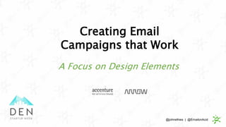 Creating Email
Campaigns that Work
A Focus on Design Elements
@johnethies | @EmailonAcid
 