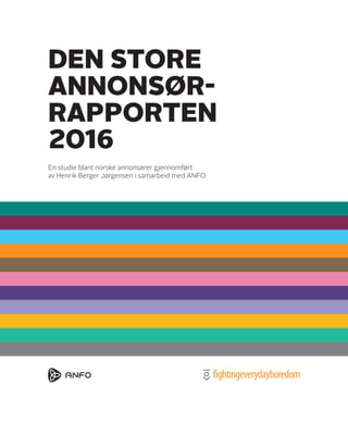 En studie blant norske annonsører gjennomført
av Henrik Berger Jørgensen i samarbeid med ANFO
DEN STORE
ANNONSØR-
RAPPORTEN
2016
 