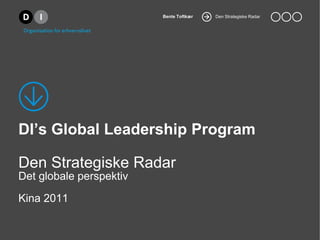 Bente Toftkær   Den Strategiske Radar




DI’s Global Leadership Program

Den Strategiske Radar
Det globale perspektiv
Kina 2011
 