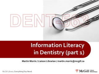 Information Literacy
         in Dentistry (part 1)
Martin Morris / Liaison Librarian / martin.morris@mcgill.ca
 