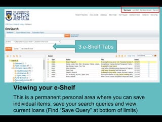 Viewing your e-Shelf
This is a permanent personal area where you can save
individual items, save your search queries and view
current loans (Find “Save Query” at bottom of limits)
3 e-Shelf Tabs
 