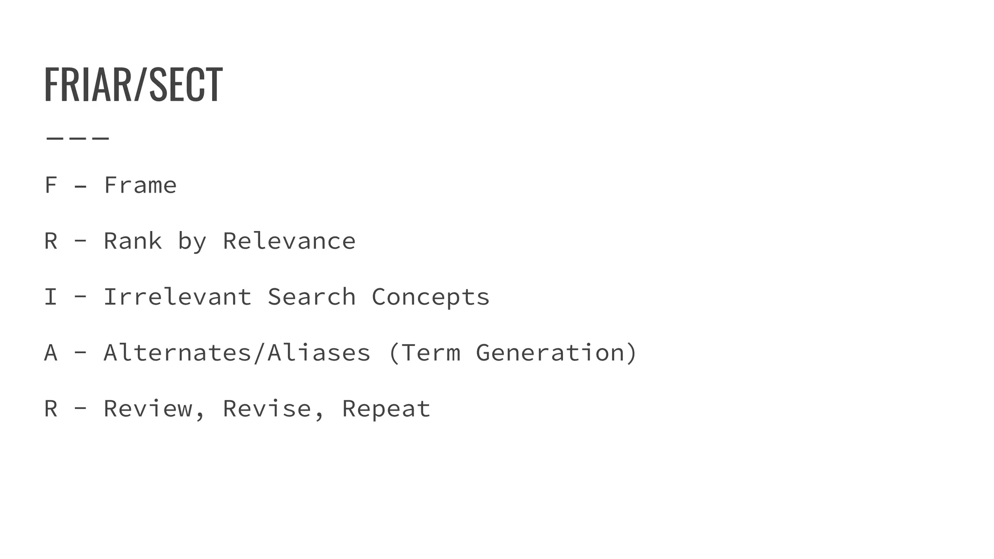 FRIAR/SECT
F – Frame
R - Rank by Relevance
I - Irrelevant Search Concepts
A - Alternates/Aliases (Term Generation)
R - Review, Revise, Repeat
 