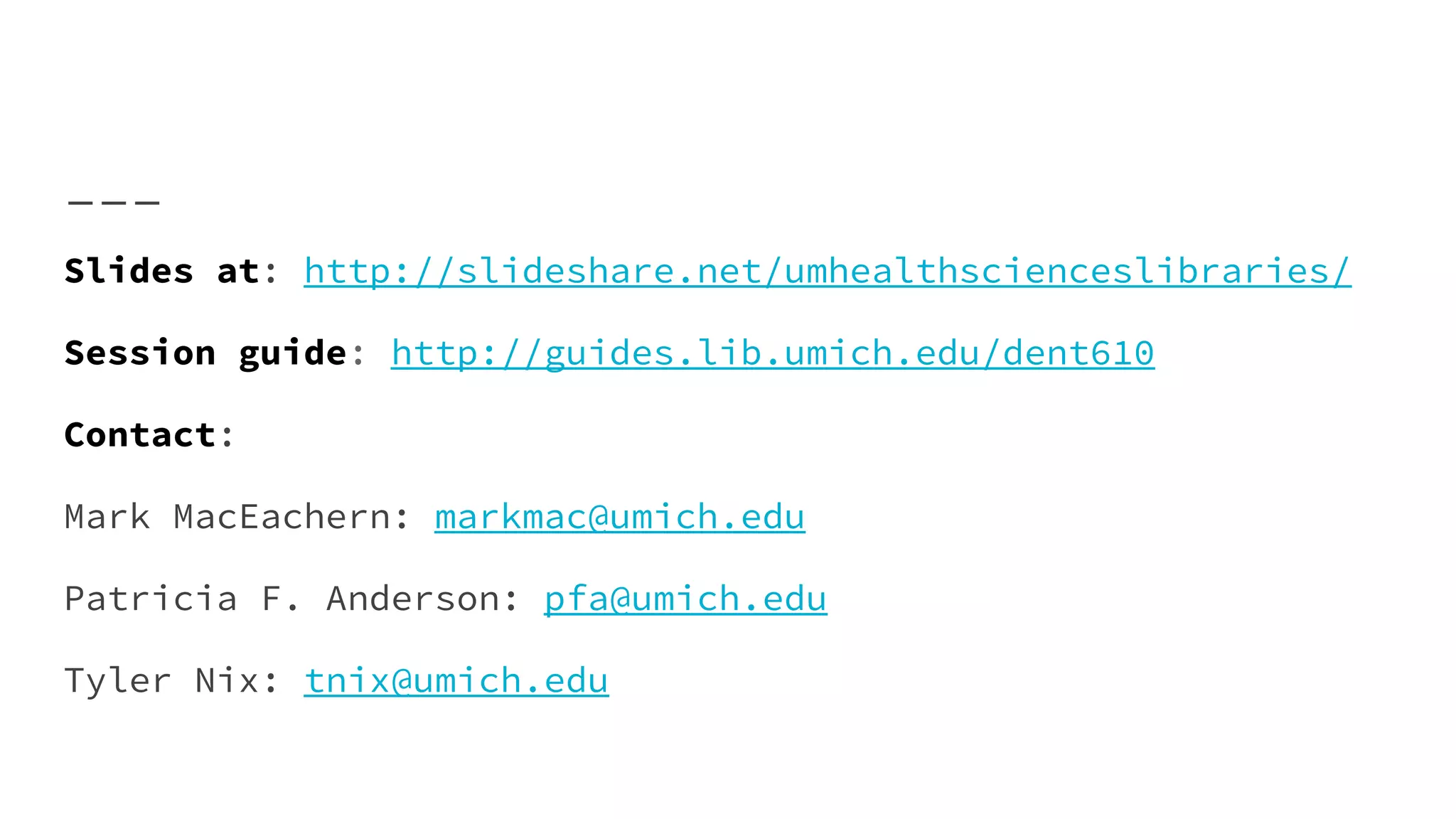 Slides at: http://slideshare.net/umhealthscienceslibraries/
Session guide: http://guides.lib.umich.edu/dent610
Contact:
Mark MacEachern: markmac@umich.edu
Patricia F. Anderson: pfa@umich.edu
Tyler Nix: tnix@umich.edu
 