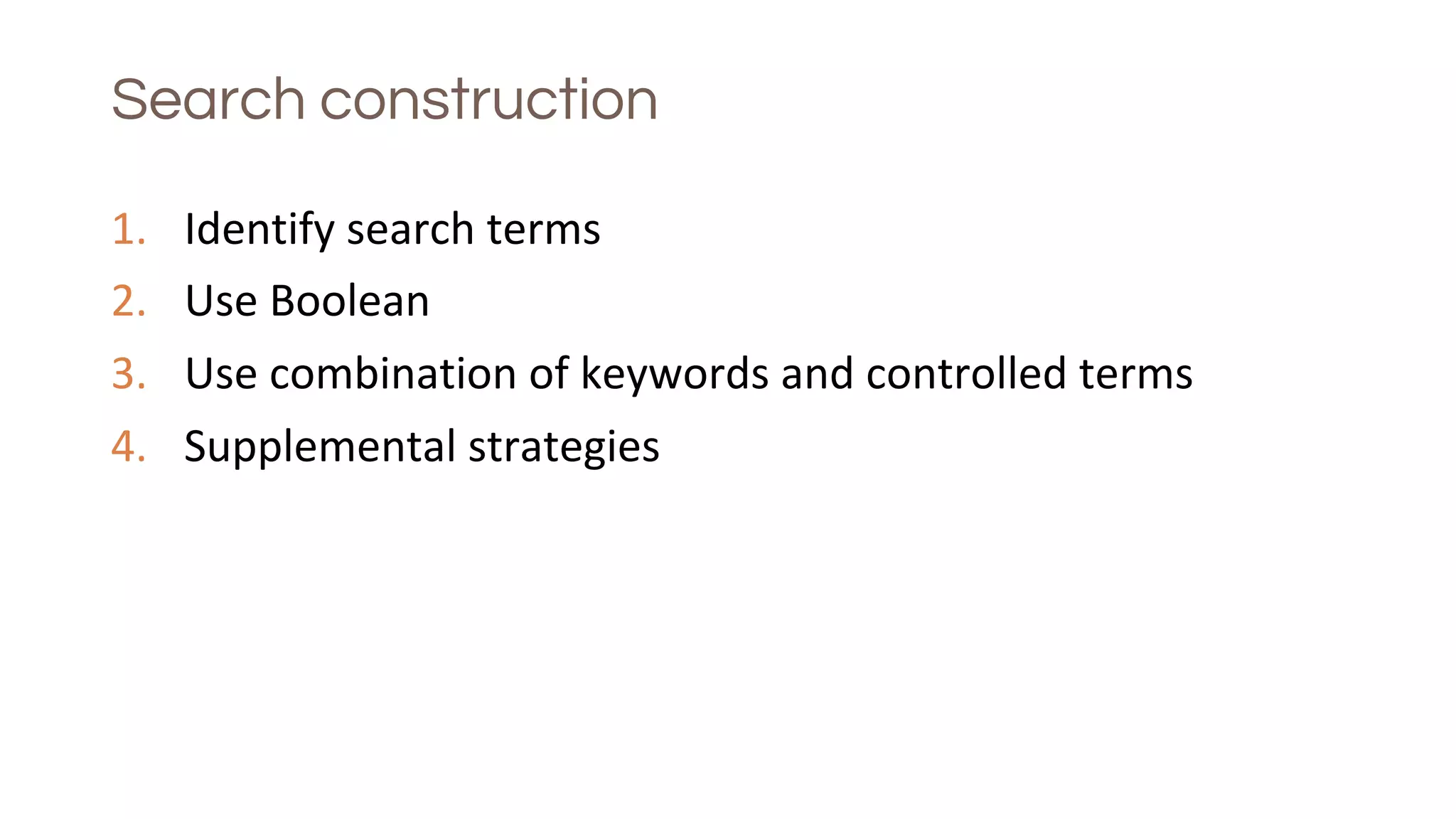 Search construction
1. Identify search terms
2. Use Boolean
3. Use combination of keywords and controlled terms
4. Supplemental strategies
 
