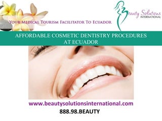 www.beautysolutionsinternational.com 888.98.BEAUTY AFFORDABLE COSMETIC DENTISTRY PROCEDURES AT ECUADOR 