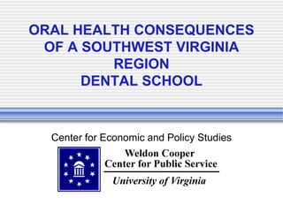 ORAL HEALTH CONSEQUENCES
 OF A SOUTHWEST VIRGINIA
         REGION
      DENTAL SCHOOL


  Center for Economic and Policy Studies
 