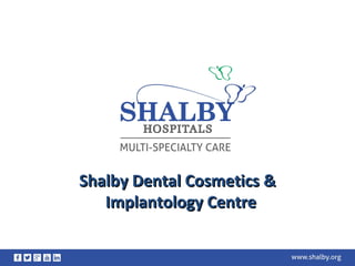 Shalby Dental Cosmetics &Shalby Dental Cosmetics &
Implantology CentreImplantology Centre
 