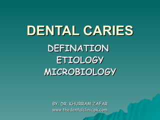 DENTAL CARIES DEFINATION  ETIOLOGY MICROBIOLOGY BY: DR. KHURRAM ZAFAR www.thedentalclinicpk.com 