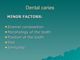 Dental caries MINOR FACTORS: Enamel composition Morphology of the tooth Position of the tooth  Diet  Immunity  