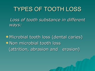 TYPES OF TOOTH LOSS Loss of tooth substance in different ways: Microbial tooth loss (dental caries) Non microbial tooth loss (attrition, abrasion and  erosion) 