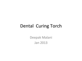 Dental Curing Torch
Deepak Malani
malani.deepak@gmail.com
Jan 2013
 