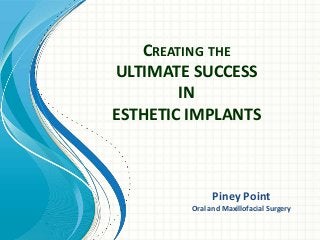 CREATING THE
ULTIMATE SUCCESS
IN
ESTHETIC IMPLANTS
Piney Point
Oral and Maxillofacial Surgery
 