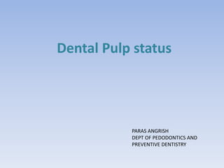 Dental Pulp status
PARAS ANGRISH
DEPT OF PEDODONTICS AND
PREVENTIVE DENTISTRY
 