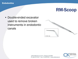 RM-Scoop 
Endodontics 
• 
Double-ended excavator used to remove broken instruments in endodontic canals  