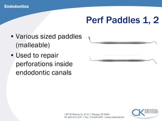 Perf Paddles 1, 2 
Endodontics 
• 
Various sized paddles (malleable) 
• 
Used to repair perforations inside endodontic canals  