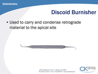 Discoid Burnisher 
Endodontics 
• 
Used to carry and condense retrograde material to the apical site  