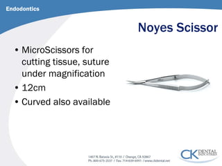 Noyes Scissor 
Endodontics 
• 
MicroScissors for cutting tissue, suture under magnification 
• 
12cm 
• 
Curved also available  