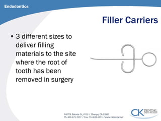 Filler Carriers 
Endodontics 
• 
3 different sizes to deliver filling materials to the site where the root of tooth has been removed in surgery  