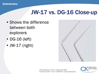 JW-17 vs. DG-16 Close-up 
Endodontics 
• 
Shows the difference between both explorers 
• 
DG-16 (left) 
• 
JW-17 (right)  