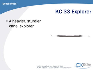 KC-33 Explorer 
Endodontics 
• 
A heavier, sturdier canal explorer  