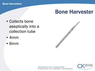 Bone Harvester 
• 
Collects bone aseptically into a collection tube 
• 
4mm 
• 
6mm 
Bone Harvesters  