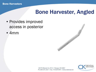 Bone Harvester, Angled 
• 
Provides improved access in posterior 
• 
4mm 
Bone Harvesters  