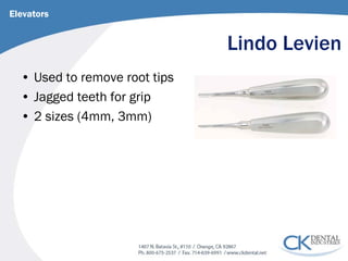 Lindo Levien 
• 
Used to remove root tips 
• 
Jagged teeth for grip 
• 
2 sizes (4mm, 3mm) 
Elevators  