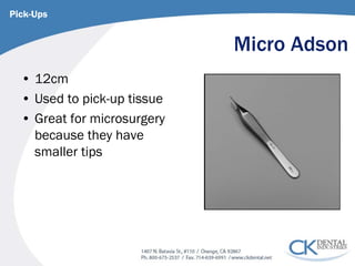 Micro Adson 
• 
12cm 
• 
Used to pick-up tissue 
• 
Great for microsurgery because they have smaller tips 
Pick-Ups  
