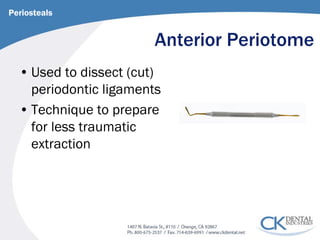 Anterior Periotome 
• 
Used to dissect (cut) periodontic ligaments 
• 
Technique to prepare for less traumatic extraction 
Periosteals  