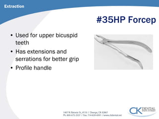 #35HP Forcep 
• 
Used for upper bicuspid teeth 
• 
Has extensions and serrations for better grip 
• 
Profile handle 
Extraction  