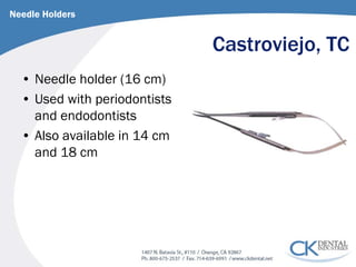 Castroviejo, TC 
Needle Holders 
• 
Needle holder (16 cm) 
• 
Used with periodontists and endodontists 
• 
Also available in 14 cm and 18 cm  